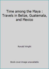 Time Among the Maya: Travels in Belize, Guatemala, and Mexico