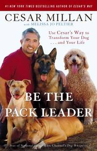 Be the Pack Leader : Use Cesar&#039;s Way to Transform Your Dog ... and Your Life by Melissa Jo Peltier; Cesar Millan - 2008