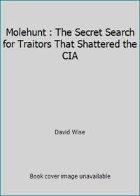 Molehunt : The Secret Search for Traitors That Shattered the CIA