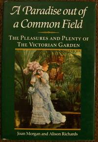 A Paradise Out of a Common Field: The Pleasures and Plenty of the Victorian Garden by Joan & Alison Richards Morgan - First U.S. Edition - 1990 - from Book Nook (SKU: 4269)