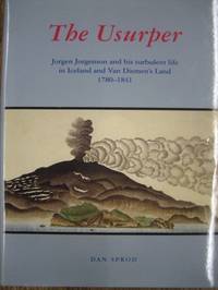 The Usurper : Jorgen Jorgenson and his turbulent life in Iceland and Van Diemen&#039;s Land, 1780-1841. by SPROD, Dan - 2001