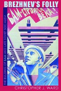 Brezhnev's Folly: The Building of BAM and Late Soviet Socialism