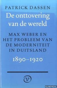 De onttovering van de wereld. Max Weber en het probleem van de moderniteit in Duitsland, 1890-1920 by Dassen, Patrick - 1999