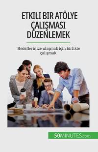 Etkili bir atölye çalışması düzenlemek:Hedeflerinize ulaşmak için birlikte çalışmak