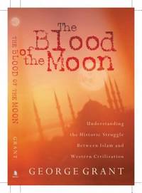 The Blood of the Moon : Understanding the Historic Struggle Between Islam and Western Civilization