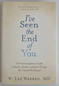 I've Seen the End of You: A Neurosurgeon's Look at Faith, Doubt, and the Things We Think...