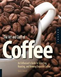 The Art and Craft of Coffee: An Enthusiast's Guide to Selecting, Roasting, and Brewing Exquisite...