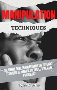 Manipulation Techniques: The Simple Guide To Understand The Different Techniques To Manipulate...