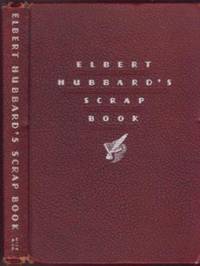 Elbert Hubbard's Scrap Book: Containing the Inspired and Inspiring Selections Gathered During...