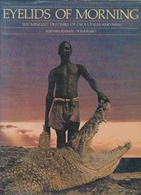 EYELIDS OF MORNING; THE MINGLED DESTINIES OF CROCODILES AND MEN Being a  Description of the Origins, History, and Prospects of Lake Rudolf, its  Peoples, Deserts, Rivers, Mountains, and Weather by Graham, Alistair and Peter Beard - 1973