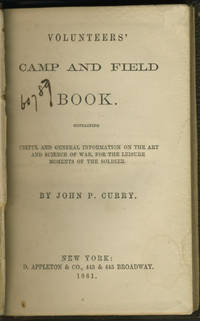 Volunteers' Camp and Field Book containing Useful and General Information on the Art and Science of War for the Leisure Moments of the Soldier