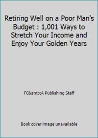 Retiring Well on a Poor Man's Budget : 1,001 Ways to Stretch Your Income and Enjoy Your Golden Years