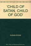 Child Of Satan, Child Of God -- Charles Manson 's Woman - Susan Atkins, Her Own Story, From Helter Skelter To Rebirth