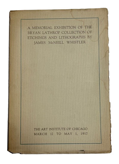 A Memorial Exhibition of the Bryan Lathrop Collection of Etchings and Lithographs by James McNeill Whistler Exhibited at the Art Institute of Chicato March 12 to May 1, 1917