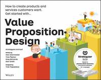 Value Proposition Design : How to Create Products and Services Customers Want. Get Started With...