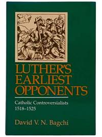 Luther's Earliest Opponents: Catholic Controversialists, 1518-1525 [Martin]