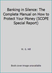 Banking in Silence: The Complete Manual on How to Protect Your Money SCOPE Special Report