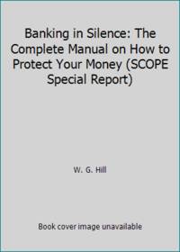 Banking in Silence: The Complete Manual on How to Protect Your Money (SCOPE Special Report) by W. G. Hill - 1994