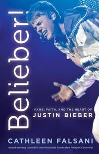 Belieber! : Fame, Faith, and the Heart of Justin Bieber