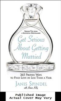 Get Serious About Getting Married: 365 Proven Ways to Find Love in Less Than a Year