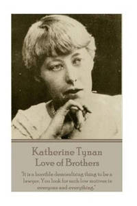 Katherine Tynan - Love of Brothers: "It is a horrible demoralizing thing to be a lawyer. You...