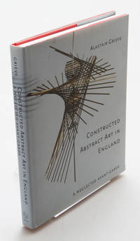 Constructed Abstract Art in England After the Second World War: A Neglected Avant Garde.