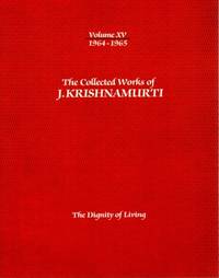 THE DIGNITY OF LIVING: THE COLLECTED WORKS OF J. KRISHNAMURTI, VOLUME XV, 1964 - 1965