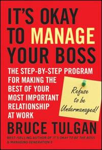 It's Okay to Manage Your Boss : The Step-By-Step Program for Making the Best of Your Most...