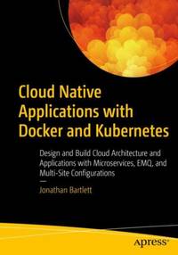 Cloud Native Applications with Docker and Kubernetes : Design and Build Cloud Architecture and...
