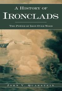 A History of Ironclads : The Power of Iron over Wood by John V. Quarstein - 2007