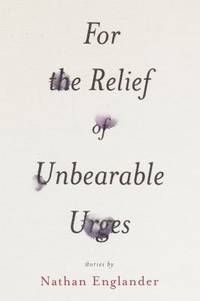 For the Relief of Unbearable Urges : Stories by Nathan Englander - 1999