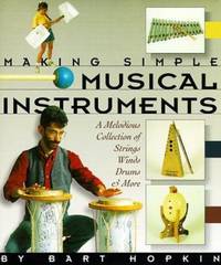 Making Simple Musical Instruments : A Melodious Collection of Strings, Winds, Drums and More