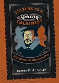Letters to a Young Calvinist: An Invitation to the Reformed Tradition