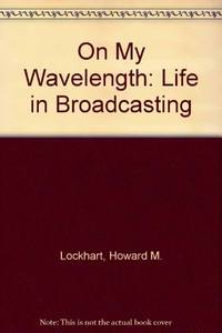 On My Wavelength: Life in Broadcasting by Lockhart, Howard M