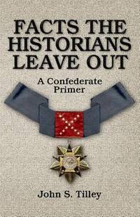 Facts the Historians Leave Out : A Confederate Primer