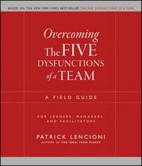 Overcoming the Five Dysfunctions of a Team: A Field Guide for Leaders, Managers, and Facilitators