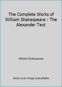 The Complete Works of William Shakespeare : The Alexander Text
