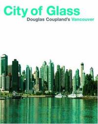 City of Glass : Douglas Coupland&#039;s Vancouver by Douglas Coupland; D. Coupland - 2003