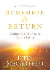 Remember and Return : Rekindling Your Love for the Savior--A Devotional