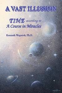 A Vast Illusion : Time According to a Course in Miracles by Kenneth Wapnick - 1993