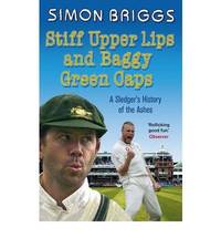 Stiff Upper Lips &amp; Baggy Green Caps: A Sledger&#039;s History of the Ashes by Simon Briggs - 2009