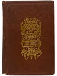 A History of All Religions: with Accounts of the Ceremonies and Customs, or the Forms of Worship Practised by the Several Nations of the Known World, from the Earliest Records to the Year 1872. with a Full Account, Historical, Doctrinal and Statistical, of All the Religious Denominations