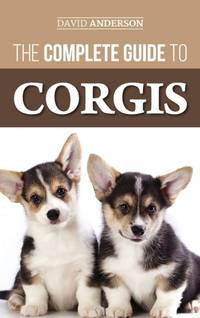 The Complete Guide to Corgis: Everything to Know About Both the Pembroke Welsh and Cardigan Welsh...