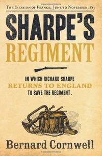 Sharpe's Regiment: Richard Sharpe and the Invasion of France, June to November 1913. Bernard...