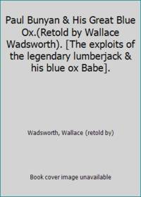Paul Bunyan & His Great Blue Ox.Retold by Wallace Wadsworth. The exploits of the legendary lumberjack & his blue ox Babe.