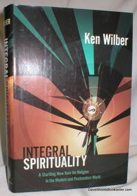 Integral Spirituality; A Startling New Role for Religion in the Modern and Postmodern World by Wilber, Ken - 2006