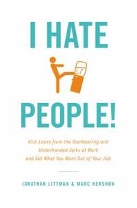 I Hate People!: Kick Loose from the Overbearing and Underhanded Jerks at Work and Get What You...