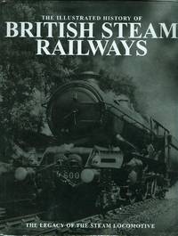 cover of The Illustrated History of British Steam Railways - the Legacy of the British Steam locomotive