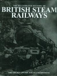 The Illustrated History of British Steam Railways - the Legacy of the British Steam locomotive