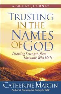 Trusting in the Names of God : Drawing Strength from Knowing Who He Is